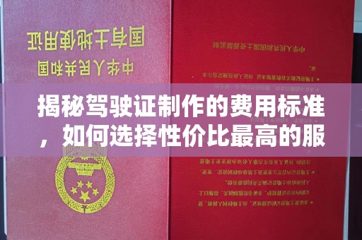 文峰揭秘驾驶证制作的费用标准，如何选择性价比最高的服务？